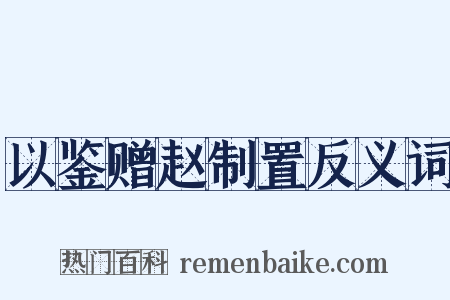 以鉴赠赵制置反义词是什么意思的图片